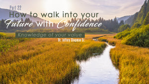 How To Walk Into Your Future With Confidence - Pt. 22 - You Must Have Knowledge of Your Value